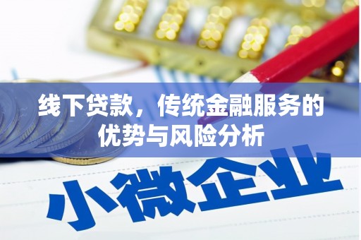 鹰潭线下贷款，传统金融服务的优势与风险分析