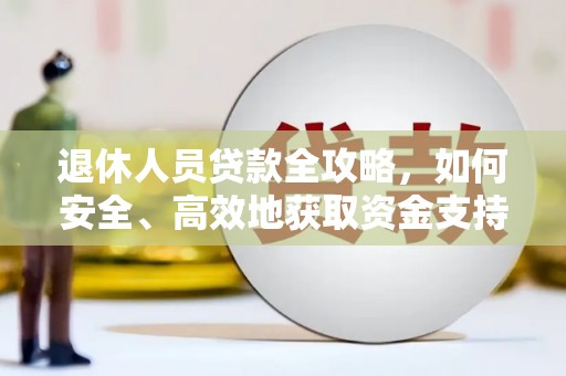 鹰潭退休人员贷款全攻略，如何安全、高效地获取资金支持