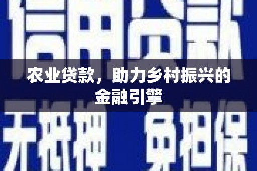 鹰潭农业贷款，助力乡村振兴的金融引擎