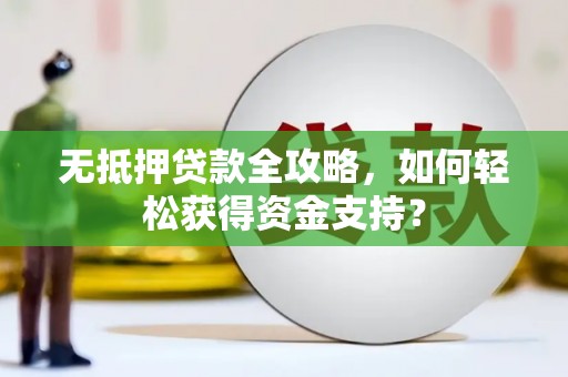 鹰潭无抵押贷款全攻略，如何轻松获得资金支持？