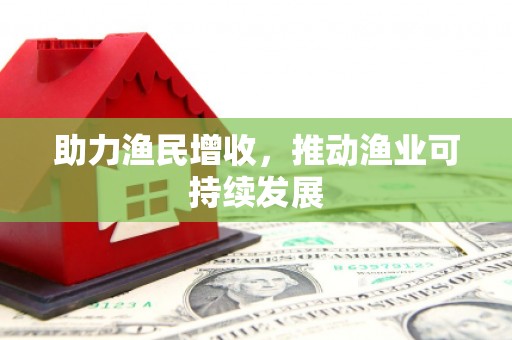鹰潭助力渔民增收，推动渔业可持续发展