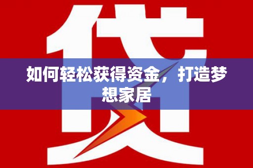 鹰潭如何轻松获得资金，打造梦想家居