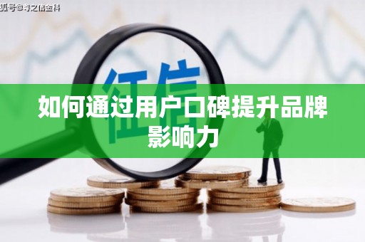 鹰潭如何通过用户口碑提升品牌影响力
