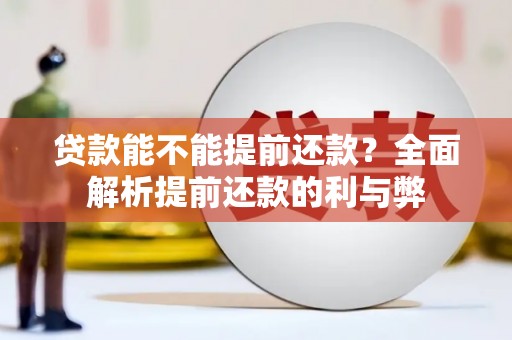 鹰潭贷款能不能提前还款？全面解析提前还款的利与弊
