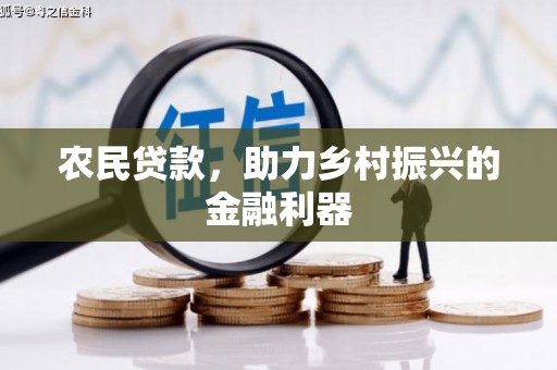 鹰潭农民贷款，助力乡村振兴的金融利器