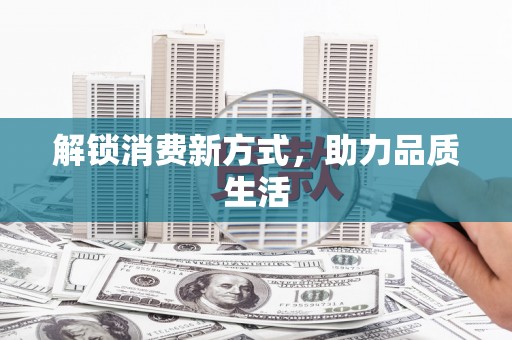 鹰潭解锁消费新方式，助力品质生活