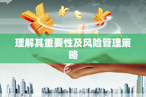 鹰潭理解其重要性及风险管理策略