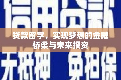 鹰潭贷款留学，实现梦想的金融桥梁与未来投资