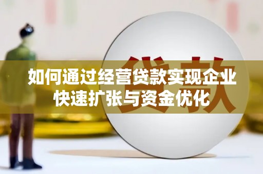 鹰潭如何通过经营贷款实现企业快速扩张与资金优化