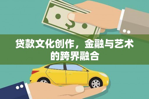 鹰潭贷款文化创作，金融与艺术的跨界融合