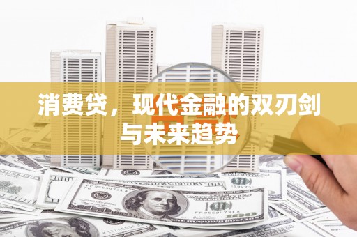 鹰潭消费贷，现代金融的双刃剑与未来趋势