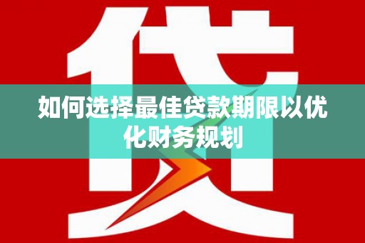 鹰潭如何选择最佳贷款期限以优化财务规划