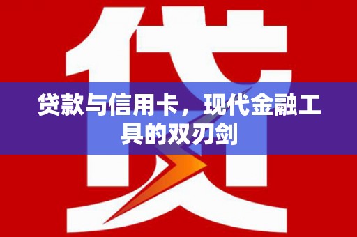 鹰潭贷款与信用卡，现代金融工具的双刃剑