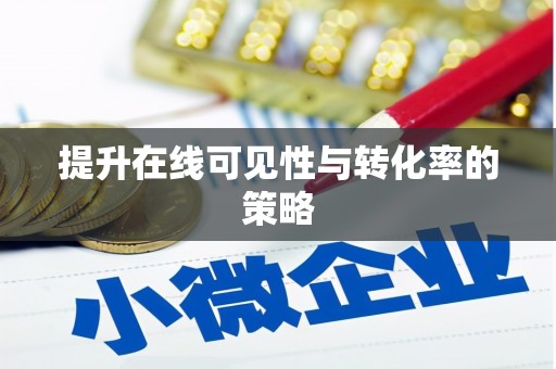 鹰潭提升在线可见性与转化率的策略