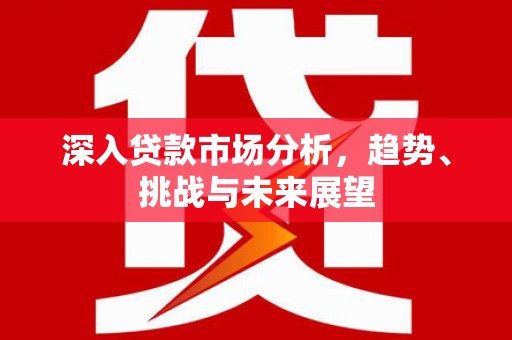 鹰潭深入贷款市场分析，趋势、挑战与未来展望