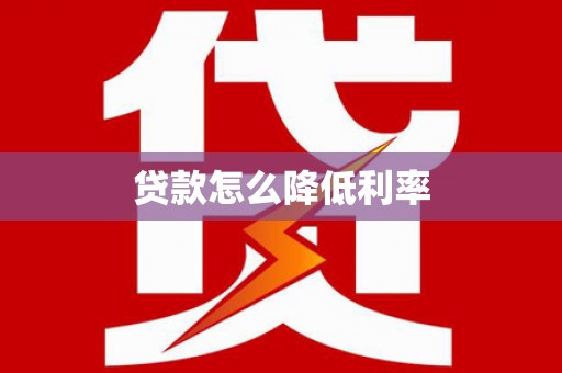 鹰潭贷款怎么降低利率