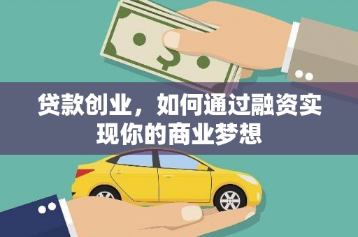 鹰潭贷款创业，如何通过融资实现你的商业梦想