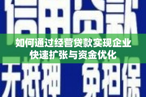 鹰潭如何通过经营贷款实现企业快速扩张与资金优化