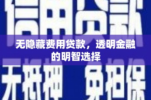 鹰潭无隐藏费用贷款，透明金融的明智选择