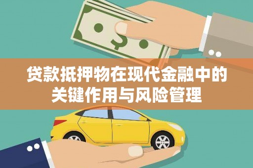 鹰潭贷款抵押物在现代金融中的关键作用与风险管理