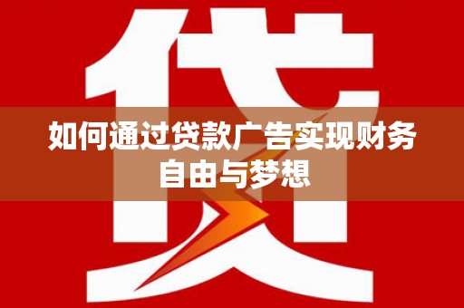 鹰潭如何通过贷款广告实现财务自由与梦想