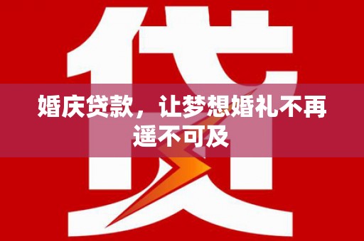 鹰潭婚庆贷款，让梦想婚礼不再遥不可及