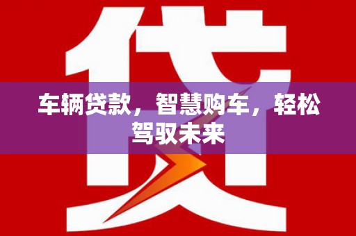 鹰潭车辆贷款，智慧购车，轻松驾驭未来