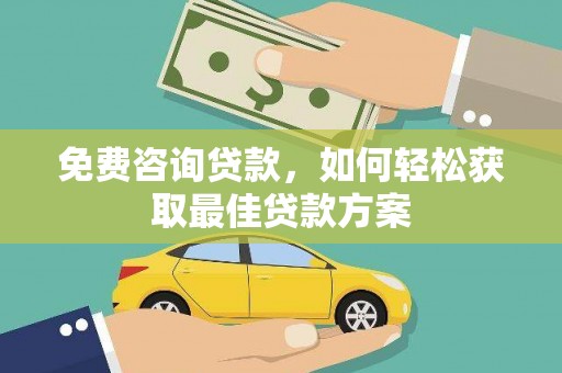 鹰潭免费咨询贷款，如何轻松获取最佳贷款方案