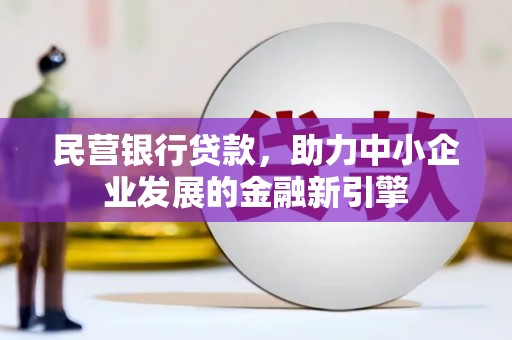鹰潭民营银行贷款，助力中小企业发展的金融新引擎