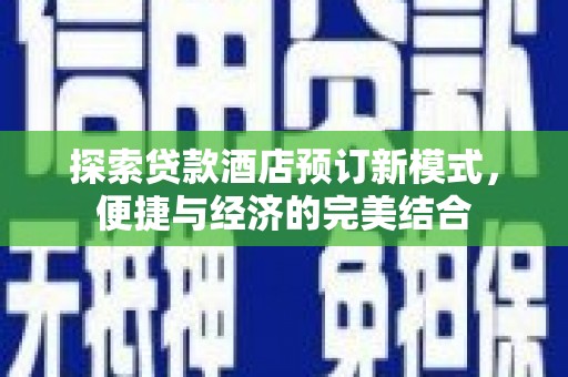 鹰潭探索贷款酒店预订新模式，便捷与经济的完美结合