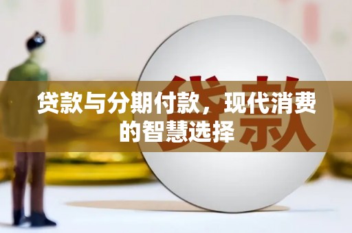 鹰潭贷款与分期付款，现代消费的智慧选择