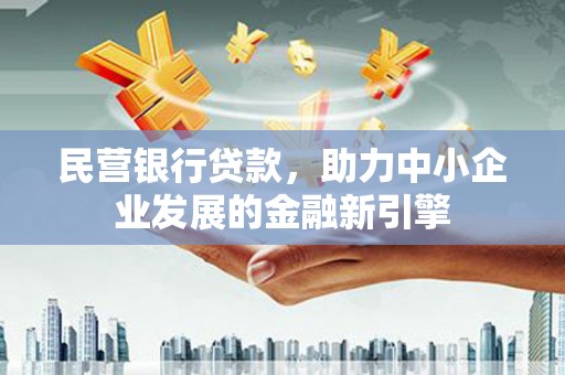 鹰潭民营银行贷款，助力中小企业发展的金融新引擎