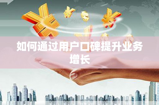 鹰潭如何通过用户口碑提升业务增长