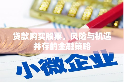 鹰潭贷款购买股票，风险与机遇并存的金融策略