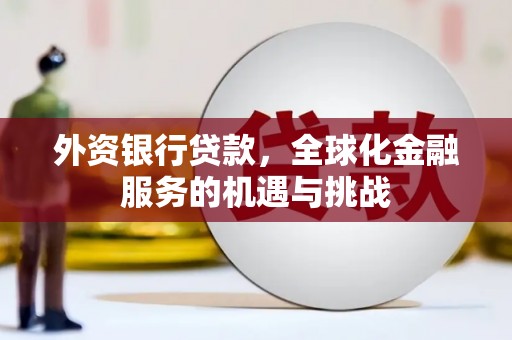 鹰潭外资银行贷款，全球化金融服务的机遇与挑战