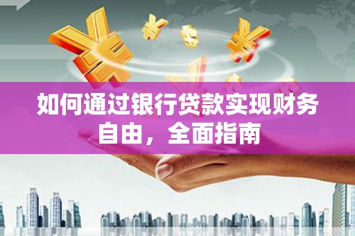 鹰潭如何通过银行贷款实现财务自由，全面指南