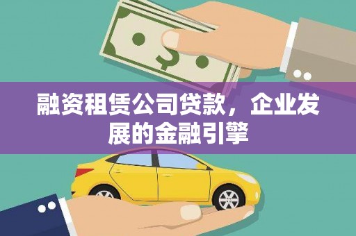 鹰潭融资租赁公司贷款，企业发展的金融引擎
