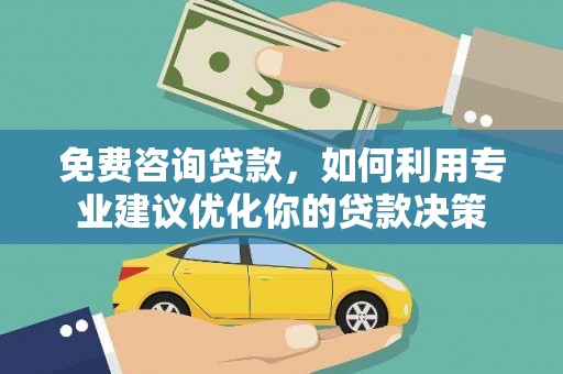 鹰潭免费咨询贷款，如何利用专业建议优化你的贷款决策