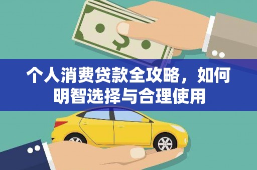 鹰潭个人消费贷款全攻略，如何明智选择与合理使用