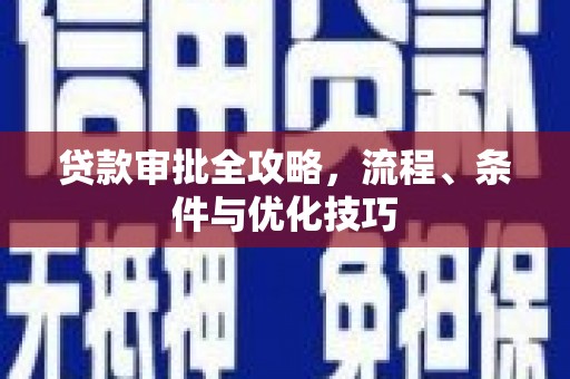 鹰潭贷款审批全攻略，流程、条件与优化技巧