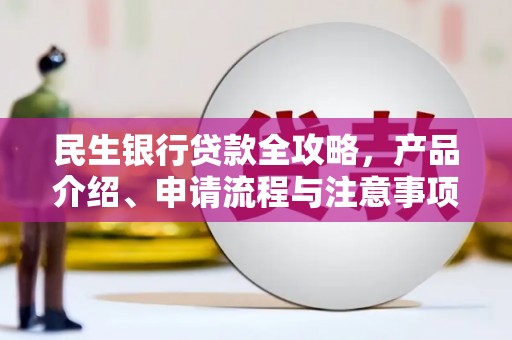 鹰潭民生银行贷款全攻略，产品介绍、申请流程与注意事项